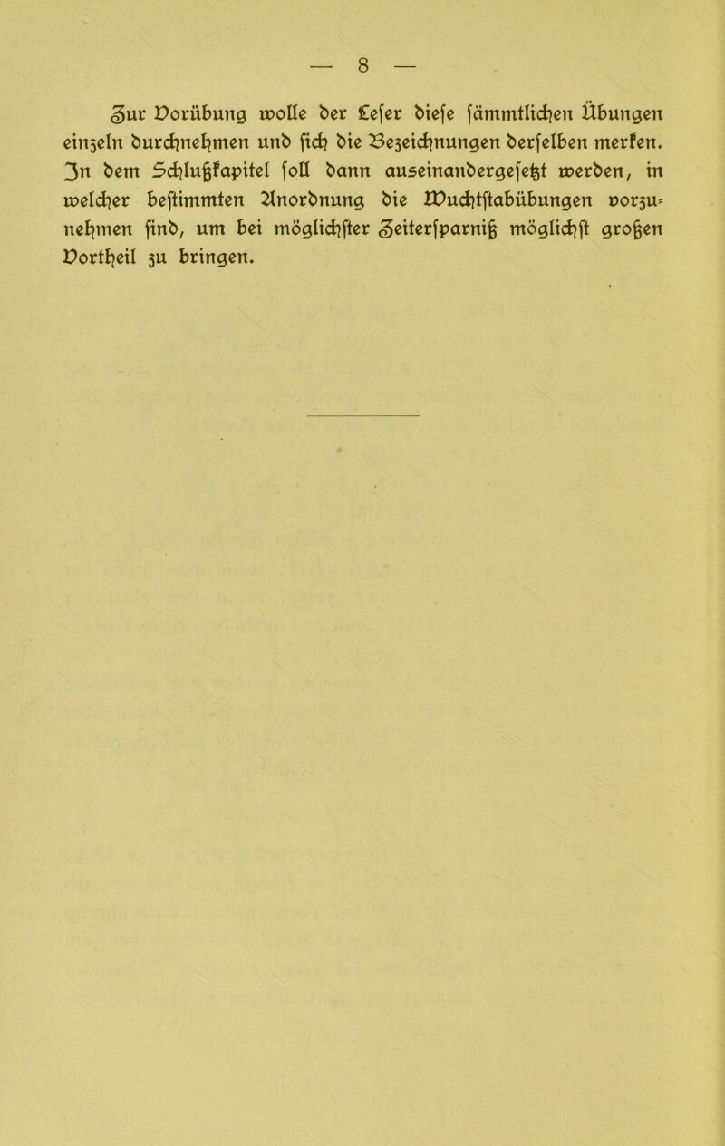 ^ur Dorübung roollc bcr £cfcr bicfe fämmtlid^cn Übungen cinscln burd]ncBjmcn unb fid? bie Bescid^nungen bcr[clben merfen. 3n bem 5cblu§fapitcl foü bann auseinanbcrgcfc^t roerben, in n?cld)er beftimmten 2tnorbnung bie tDuditftabübungen uorsu* neEjmen finb, um bet möglid^fter ^eiterfparni§ möglid^ft großen üortEjeil 3U bringen.