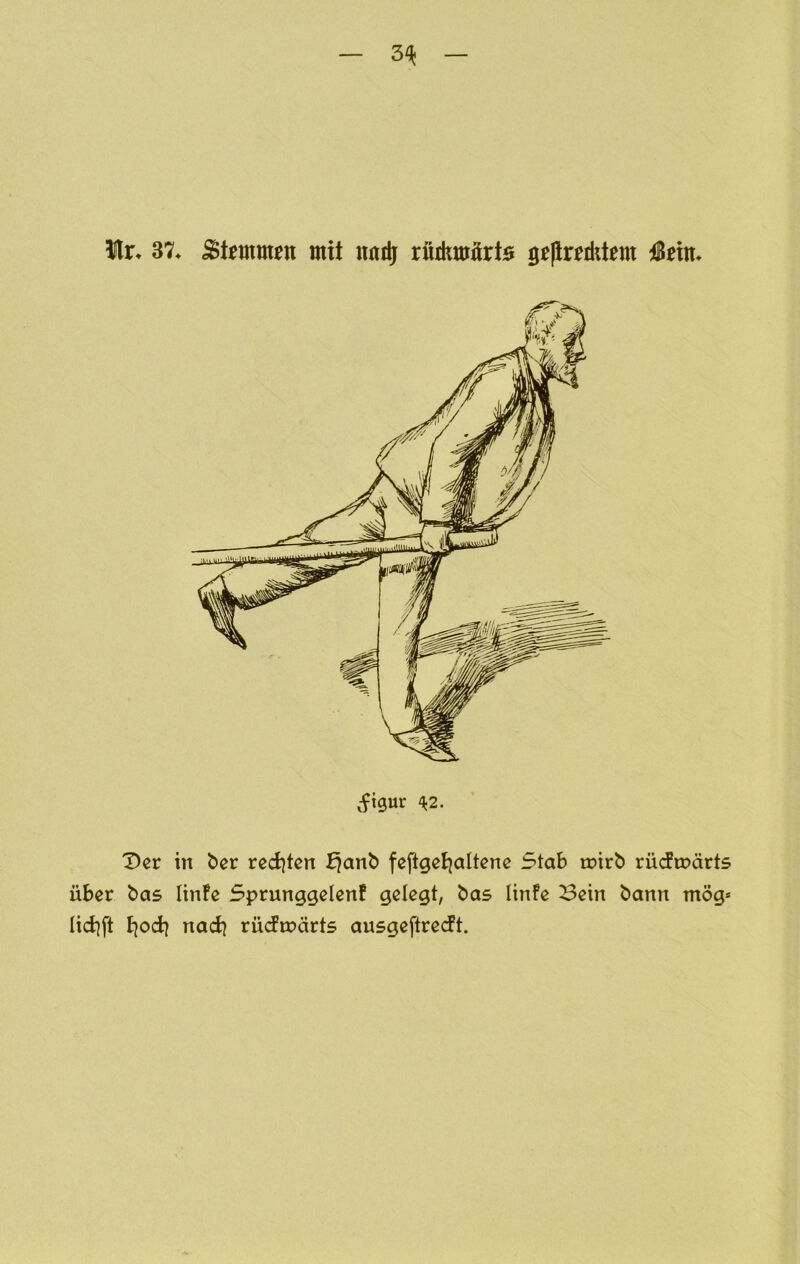 3^ Hr* 37* Stimmen mit natlj rüdimürts gepr^tlüem iBeitt* (ftgur ^k2. 'Der in ber rcd)ten £}anb feftget|altcnc Stab n?irb rücfipärts über bas Itnfe Sprunggelenf gelegt, bas linfe Bein bann mög* lid^ft t)od? nad] rüdroärts ausgeftredt.