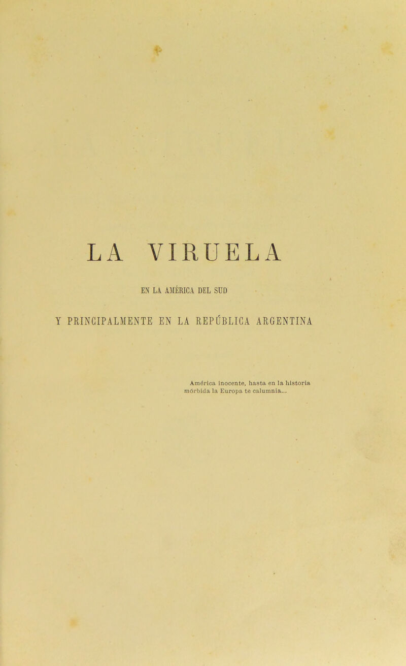 LA VIRUELA EN LA AMÉRICA DEL SUD Y PRINCIPALMENTE EN LA REPÚBLICA ARGENTINA América ¡nocente, hasta en la historia mórbida la Europa te calumnia...