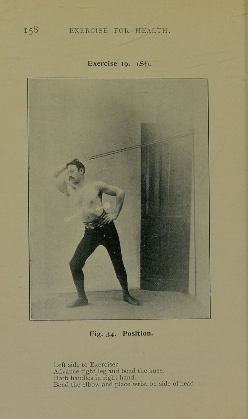 Exercise 19. (Sf). Fig* 34* Position. Left side to Exerciser. Advance right leg and bend the knee. Both handles in right hand. Bend the elbow and place wrist on side of head.