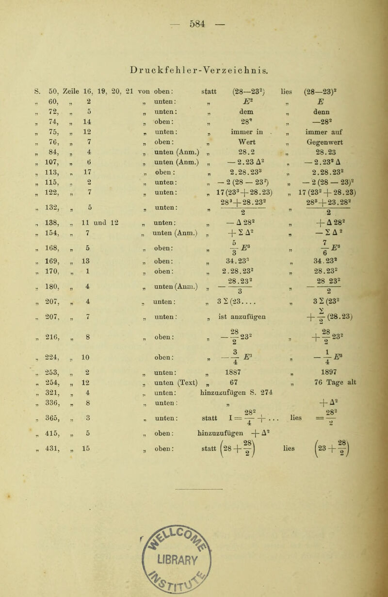 Druckfehler-Verzeichnis. s. 50, Zeile 16, 19, 20, 21 von oben: statt (28—23*) lies (28—23)2 „ 60, „ 2 „ unten: „ JE* „ E .. 72, „ 5 „ unten: „ dem denn 3 74, „ 14 oben: „ 28* —282 „ 75, „ 12 „ unten: „ immer in „ immer auf ,, 76, „ 7 „ oben: „ Wert „ Gegenwert „ 84, „ 4 „ unten (Anm.) „ 28.2 T „ 28.23 3 107, „ 6 3 unten (Anm.) „ — 2.23 A* — 2.23*A 3 113, 17 „ oben: „ 2.28.23» 3 2.28.23* 115, 3 2 unten: „ — 2 (28 — 23») „ — 2 (28 — 23)* 3 122, „ 7 3 unten: „ 17(23» + 28.23) „ 17 (23*+ 28.23) 132, „ 5 » unten: n 28»+28.23* 2 » 28*+23.28* 2 „ 138, „ 11 und 12 „ unten: — A282 n + A 28* 3 154, „ 7 unten (Anm.) 3 + 2A* „ <1 i 3 168, „ 5 „ oben: „ ye‘ „ 3 169, „ 13 „ oben: 34.23» „ 34.23* 3 170, „ 1 oben: 2.28.232 „ 28.23* 28.232 28 23* » 180, 4 » unten (Anm.) 3 2 3 207, „ 4 unten: „ 3 2(23 3 2 (23* , 2 , * 207, 7 unten: ist anzufügen + Y (28.23) » 216, 8 » oben: » -?*'■ + |23* » 224, » 10 oben: n -Tr 3 253, 2 „ unten: n 1887 „ 1897 3 254, „ 12 j, unten (Text) 67 „ 76 Tage alt 3 321, 4 unten: hinzuzufügen S. 274 3 336, „ 8 „ unten: „ + A* 282 , 28* » 365, 3 unten: statt ; I“T + ” lies = — 3 415, „ 5 „ oben: hinzuzufügen + A* / , 28\ » 431, ” 15 oben: statt (S8+t) lies (23+y)