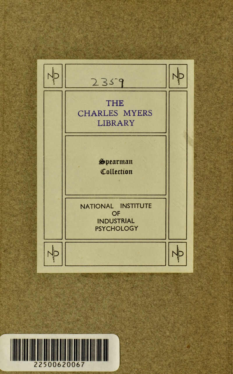 ■ r -S -f- W$.'. IlSS&ife?®»: 28* hJ 0 hl’p 1 3.3^1 \ THE CHARLES MYERS LIBRARY Äpearman Collection NATIONAL INSTITUTE OF INDUSTRIAL PSYCHOLOGY mm®, 2250062 067