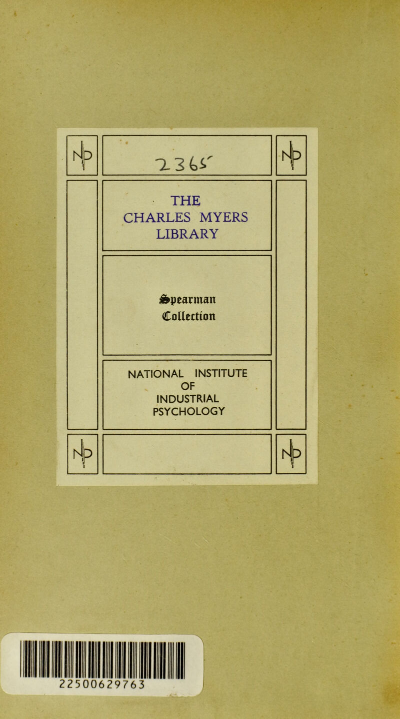 * 1 13^' \> 1 THE CHARLES MYERS LIBRARY Äpearman Collectton NATIONAL INSTITUTE OF INDUSTRIAL PSYCHOLOGY A p 1 h 1 22500629763 V 8* J