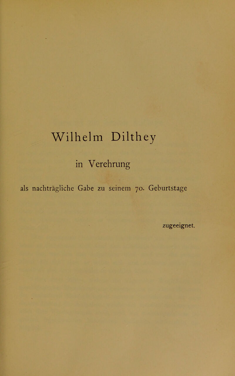 Wilhelm Dilthey in Verehrung als nachträgliche Gabe zu seinem 70. Geburtstage zugeeignet.