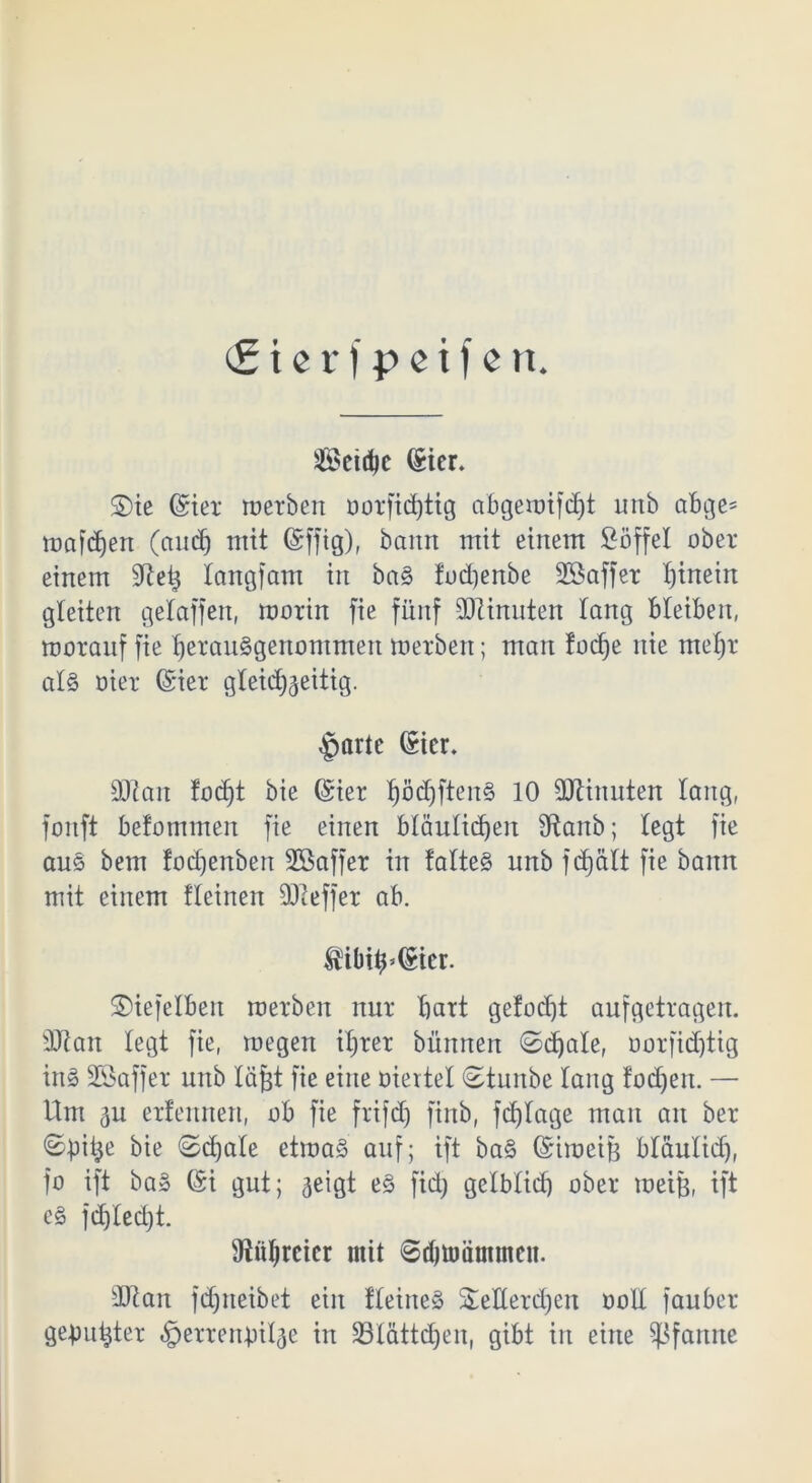 (£ t« r | p c i f c n. Seidjc (Sier* Sie (Ster werben öorfidjtig abgewifdft unb abge= wafdjen (andf) mit (Sffig), bann mit einem ßöffel ober einem üftefe langfam in ba§ fodjenbe SSaffer I)inein gleiten gelaffen, morin fie fünf Minuten lang Bleiben, morauf fie l)eran§genommen merbert; man fod)e nie mehr als oier (Sier gleichzeitig. §artc (Skr. äftan focb)t bie (Sier pd)ften§ 10 Ginnten lang, fonft befommen fie einen bläulichen fRartb; legt fie aus bem focf)enben Sßaffer in talteS unb fcbjält fie bann mit einem tleinen SJieffer ab. filbi#.(Kcr. 2)iefelt>en werben nur hart gefodjt aufgetragen. 9Jian legt fie, wegen ihrer bünnen ©djale, oorfid)tig ins SSaffer unb läfet fie eine oievtel ©tunbc lang folgen. — Um 3u erlernten, ob fie frifd) finb, fdjlage man an ber ©pitje bie ©djale etwas auf; ift baS (Siweife bläulid), fo ift baS (Si gut; zeigt eS fid) gelblich ober weife, ift eS fdjlecht. 9iül)reicr mit ©djummtneit. 3Jian fdjneibet ein fleitteS Seilerchen ooll fauber gebufeter «iperrenbilije in 33lättd)en, gibt in eine Pfanne