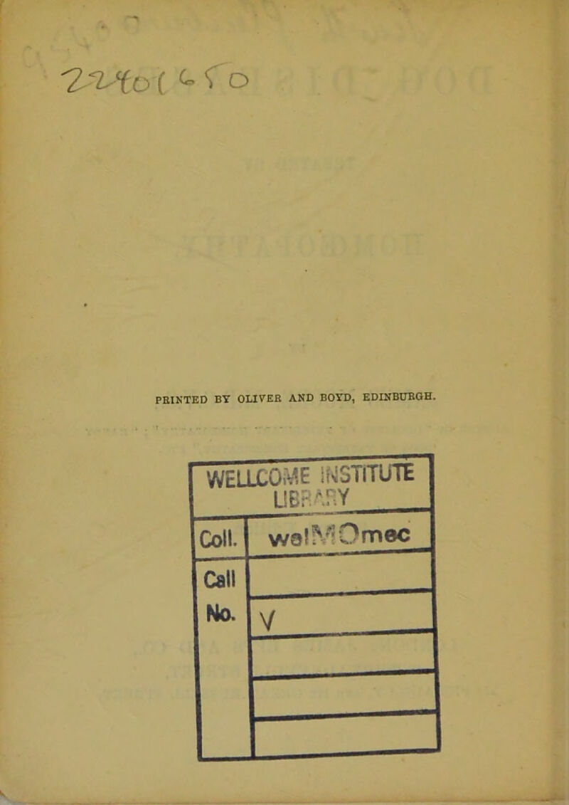 ( <- 'To PRINTED BY OLIVER AND BOYD, EDINBURGH. WELLCOME INSTITUTE LIBRARY Coll. wolMOmec Call No. V