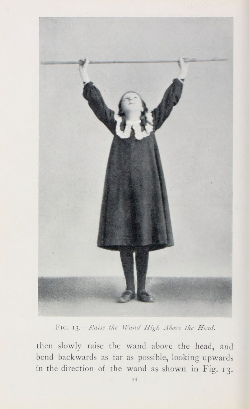 Fig. 13.—Raise Ike Wand High Above the Head. then slowly raise the wand above the head, and bend backwards as far as possible, looking upwards in the direction of the wand as shown in Fig. 13.