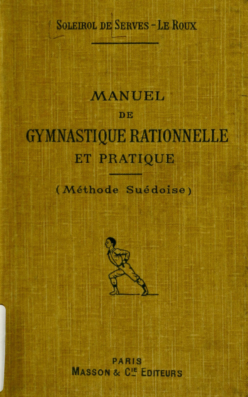 Solekol de Serves - Le Roux MANUEL DE GYMNASTIQUE RATIONNELLE ET PRATIQUE (Méthode Suédoise) si PARIS Masson & C_ Editeurs