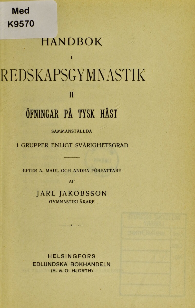 Med K9570 HANDBOK REDSKAPSGYMNASTIK II ÖFNINGAR PÅ TYSK HÄST SAMMANSTÄLLDA I GRUPPER ENLIGT SVÅRIGHETSGRAD EFTER A. MAUL OCH ANDRA FÖRFATTARE JARL JAKOBSSON GYMNASTIKLÄRARE HELSINGFORS EDLUNDSKA BOKHANDELN (E. & O. HJORTH)