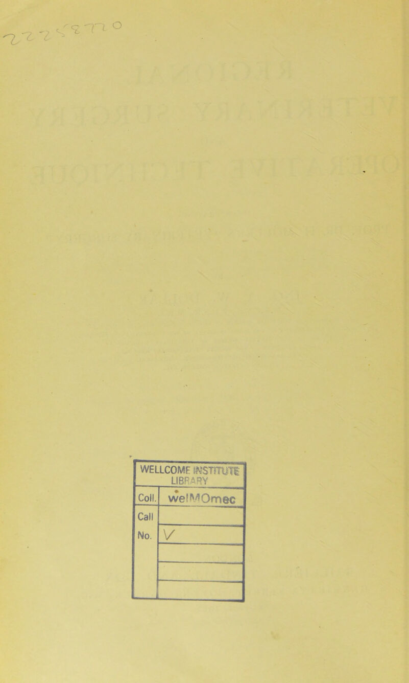 'Z'Z'l T1 ° WELLCOMF {NSTTTUT1 LIBRARY Coll. wel^Omec Call No. V