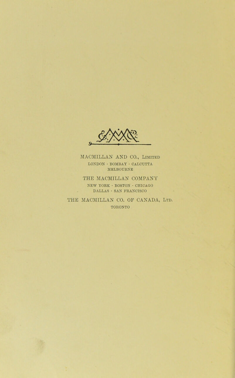 MACMILLAN AND CO., Limited LONDON • BOMBAY • CALCUTTA MELBOURNE THE MACMILLAN COMPANY NEW YORK • BOSTON • CHICAGO DALLAS • SAN FRANCISCO THE MACMILLAN CO. OF CANADA, Ltd. TORONTO