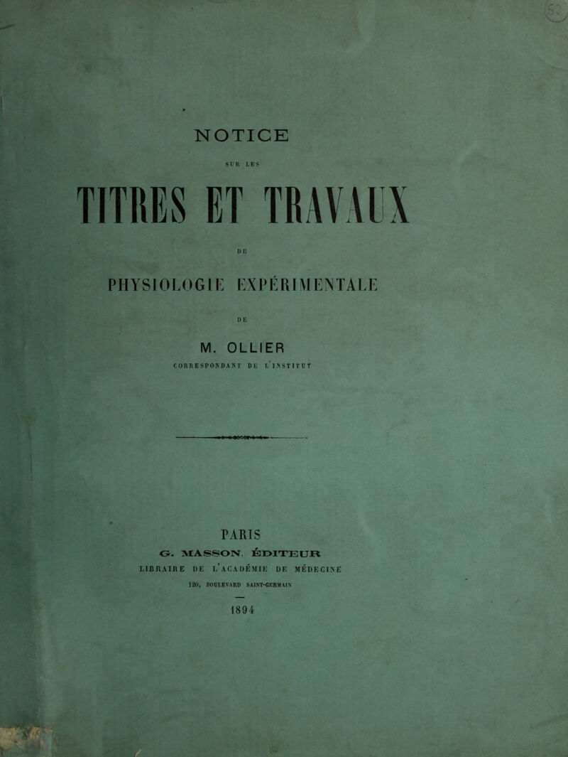 NOTICE SUR LES DG PHYSIOLOG1E EXPËRIMENTAEE DE M. OLLIER CORRESPONDANT DE l'iNSTITUT PARTS O. MASSON, BOITE UJEV LIBRAIRE RE l’aCAUÉMIE DE MÉDECIXE 120, ROULEVARD SAINT-CERMAUS 1894