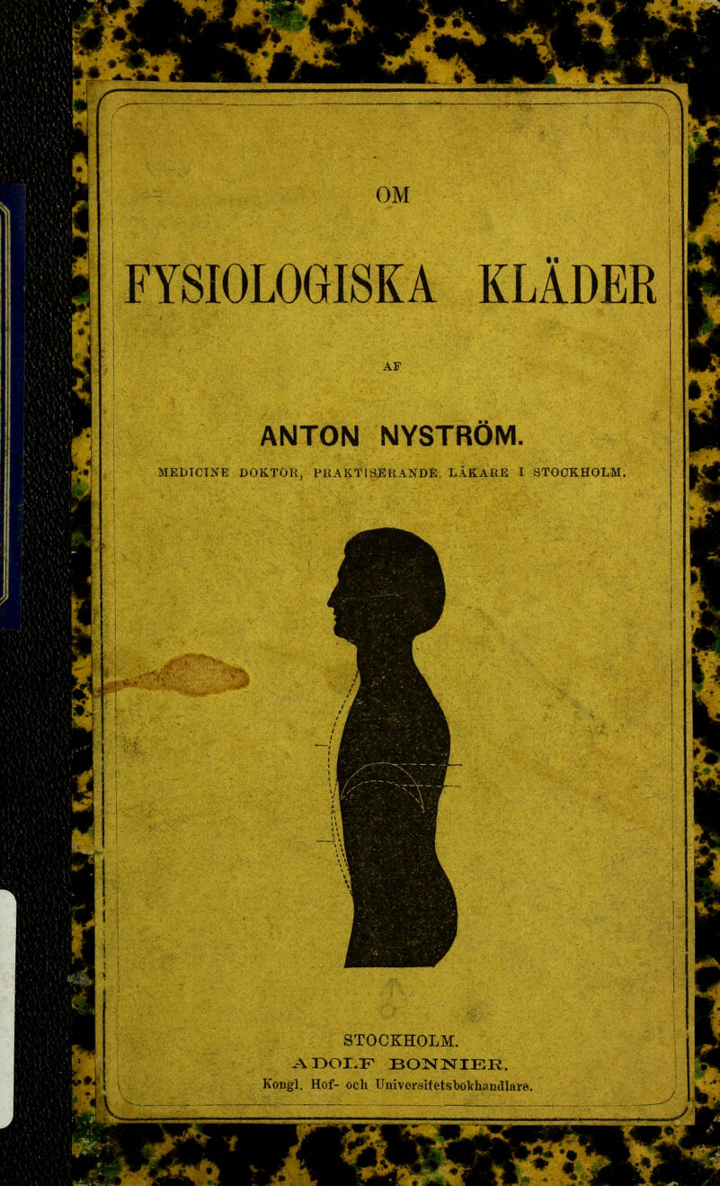 SaSä^-:& FYSIOLOGISKA ANTON NYSTRÖM MEDICINE DOKTOR, PRAKTISERANDE LÄKARE I STOCKHOLM, STOCKHOLM. ADOLF BONNIER. Kongl. Hof- och Universitetsbokhaudlare.