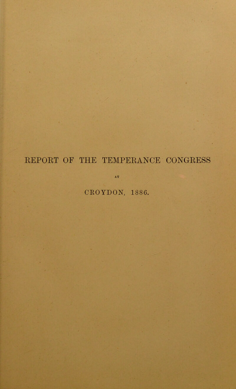 EEPOET OF THE TEMPEEANCE CONGEESS AT CEOYDON, 1886.