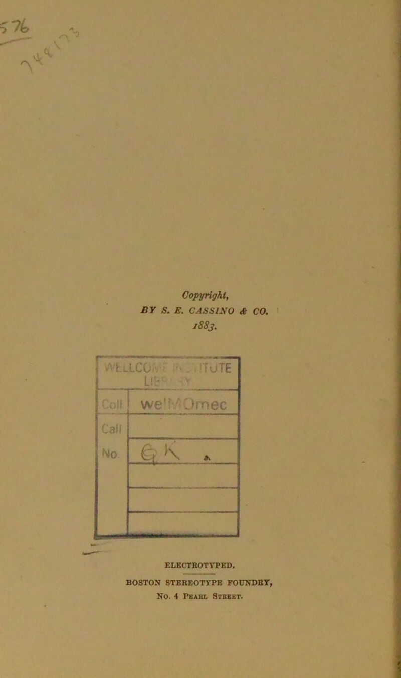 Copyright, BY S. E. CASS ISO & CO. 1883. t L.LCO • - .rruTE Uh v Coll we’ Dmec Call No. & \ » ELECTROTYPED. BOSTON STEREOTYPE FOUNDRY, No. 4 Pearl Street.