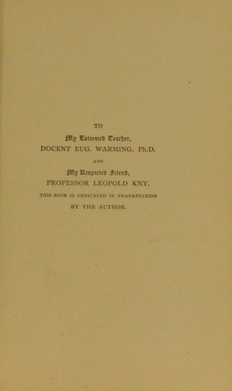 TO fHg Estmnrli Cratfjrr, DOCENT EUG. WARMING, Ph.D. AND ftlu Kcsprrfrtj JfrttnlJ, PROFESSOR LEOPOLD KNY, THIS BOOK IS DEDICATED IN THANKFULNESS BY THE AUTHOR.