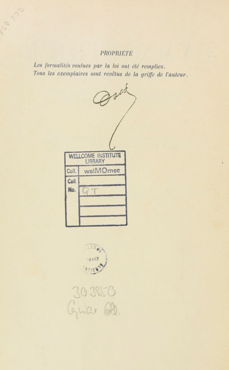 PROPRIÉTÉ Les formalités voulues par la loi ont été remplies. Tous les exemplaires sont revêtus de la griffe de T auteur. WEU.COME IMSTITUTE UBRARY Coll. welMOmec Catt No. Qr . ..