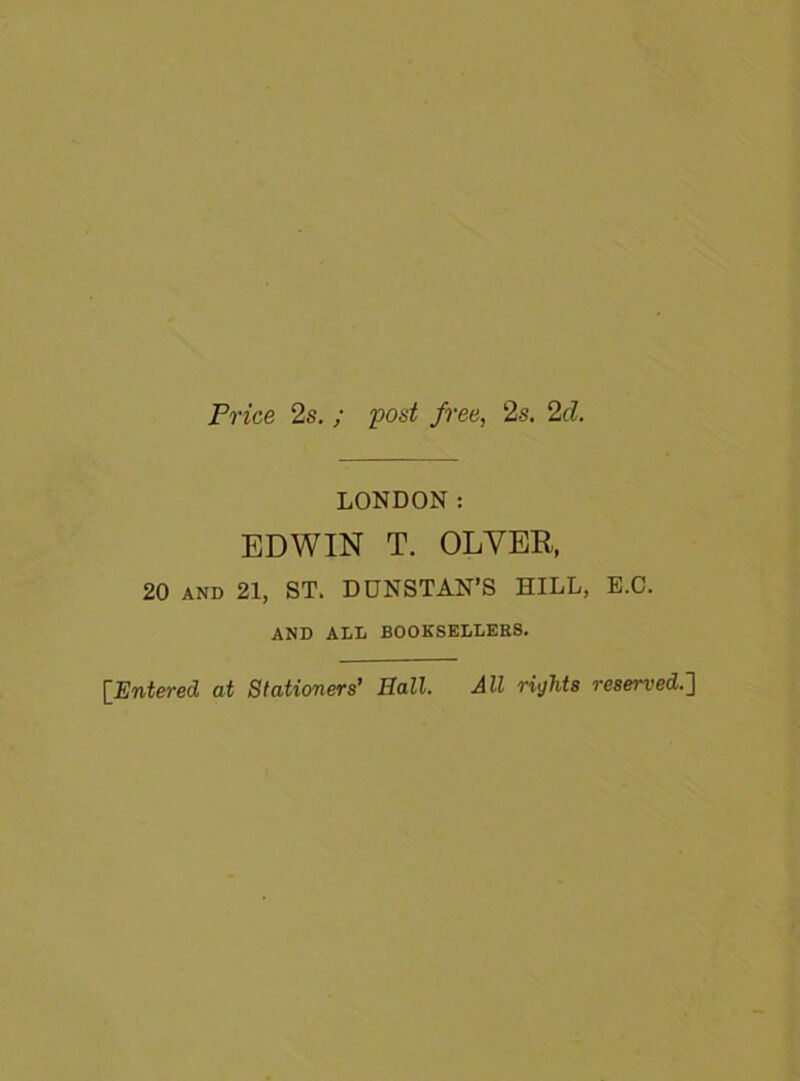 Price 2s. ; post free, 2s. 2cl. LONDON: EDWIN T. OLVER, 20 AND 21, ST. DUNSTAN’S HILL, E.C. AND ALL BOOKSELLERS.