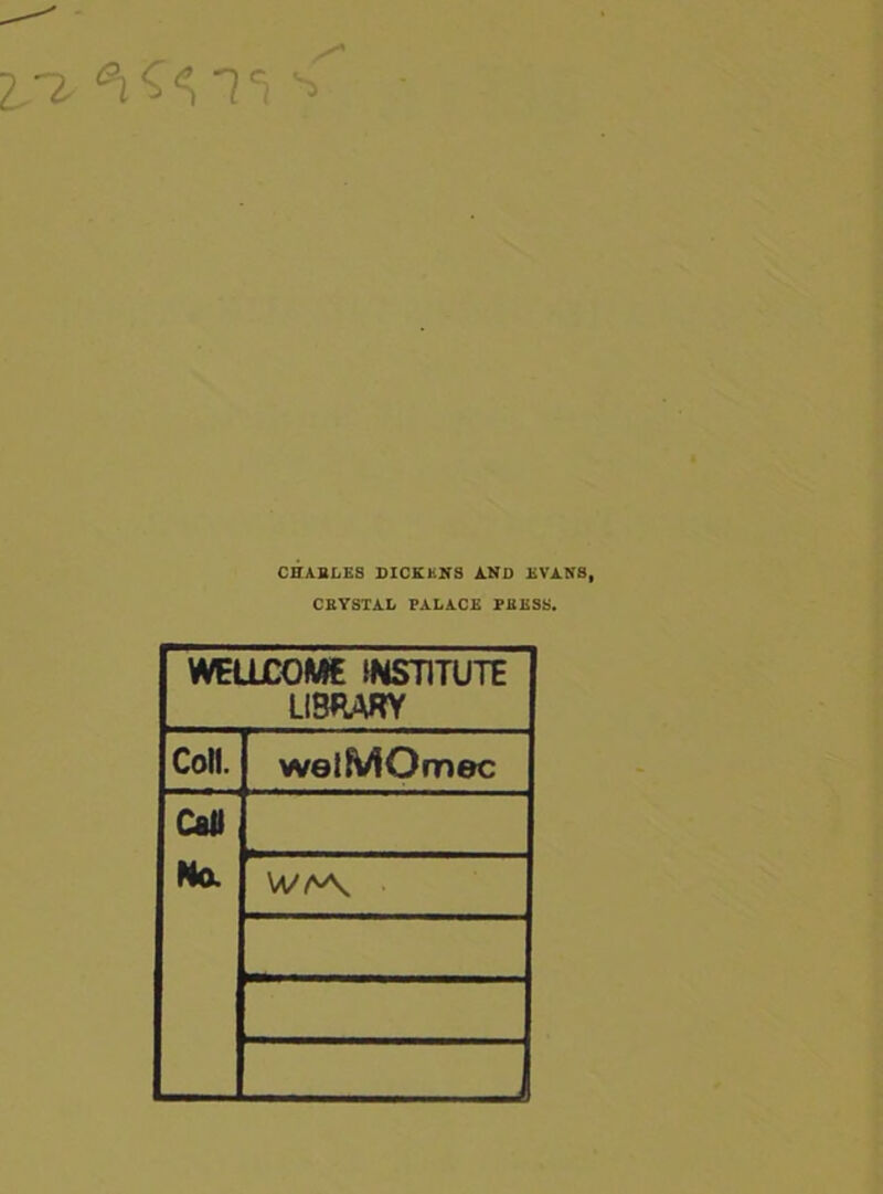 -I £31<^']C) ^ CHARLES DICKKNS AND EVANS, CRYSTAL PALACE PRESS. WELLCOME INSTITUTE LIBRARY Coll. welMOmec Call No. W/A