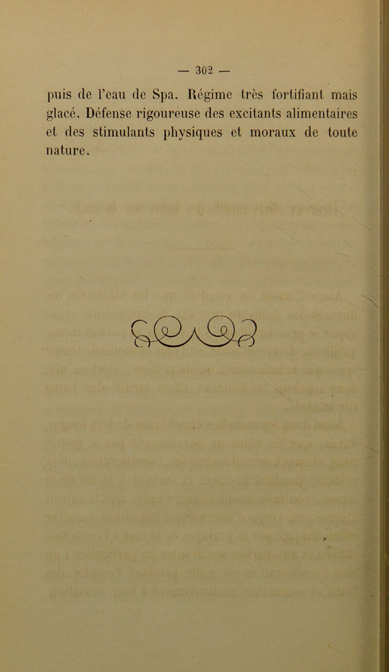 puis de l’eau de Spa. Régime très fortifiant mais glacé. Défense rigoureuse des excitants alimentaires et des stimulants physiques et moraux de toute nature.