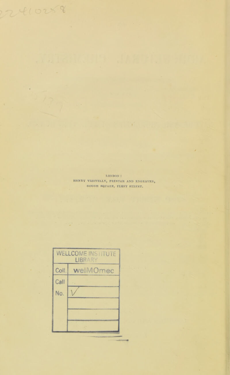 I LONDON: HENRY VIZKTELLY, PRINTER AND ENGRAVER, OOUGII SQUARE, FLEET STREET. WELLCOME INSTITUTE LIBRARY Col! welMOmec Call No. a/