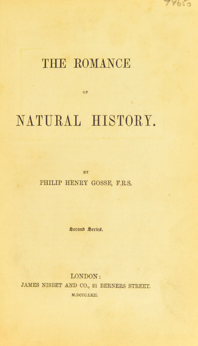 OF NATURAL HISTORY. BT PHILIP HENRY GOSSE, F.R.S. &ccontJ &crie:^. LONDON: JAMES NISBET AND CO., 21 BERNERS STREET. M.DCCC.LXII.