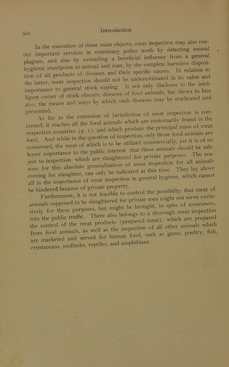 In the execution of these main objects, meat inspection may also ren- der important services in veterinary police work by detect,„g anuna . i i n uv extending a beneficial influence from a general hygienic standpoint to animal and man. by the complete the latter, meat mspect.o, not only discloses to the Intel- sEiBb shs “ - 1>re'Tsedfar as the extension of jurisdiction of meat inspection w <=on- cerned, it reach^l *e oflat ,h« smis^or^thls^^solut^generalizatioi^ of^meat ^gy^ay^btwe Xn1^' h*te“’ WhlCh Cann0t be hindered because of pmate property^^ ^ p05sibility that meat of Furthermore it ts no « ^ ^ might not serve exclu- animals supposed to be slaug l in spite of assurances, sively for these ^^but ^belongs to a thorough meat inspection r ^ -- sit game, poultry, hsh, crustaceans, mollusks, reptiles, and amphdnans.