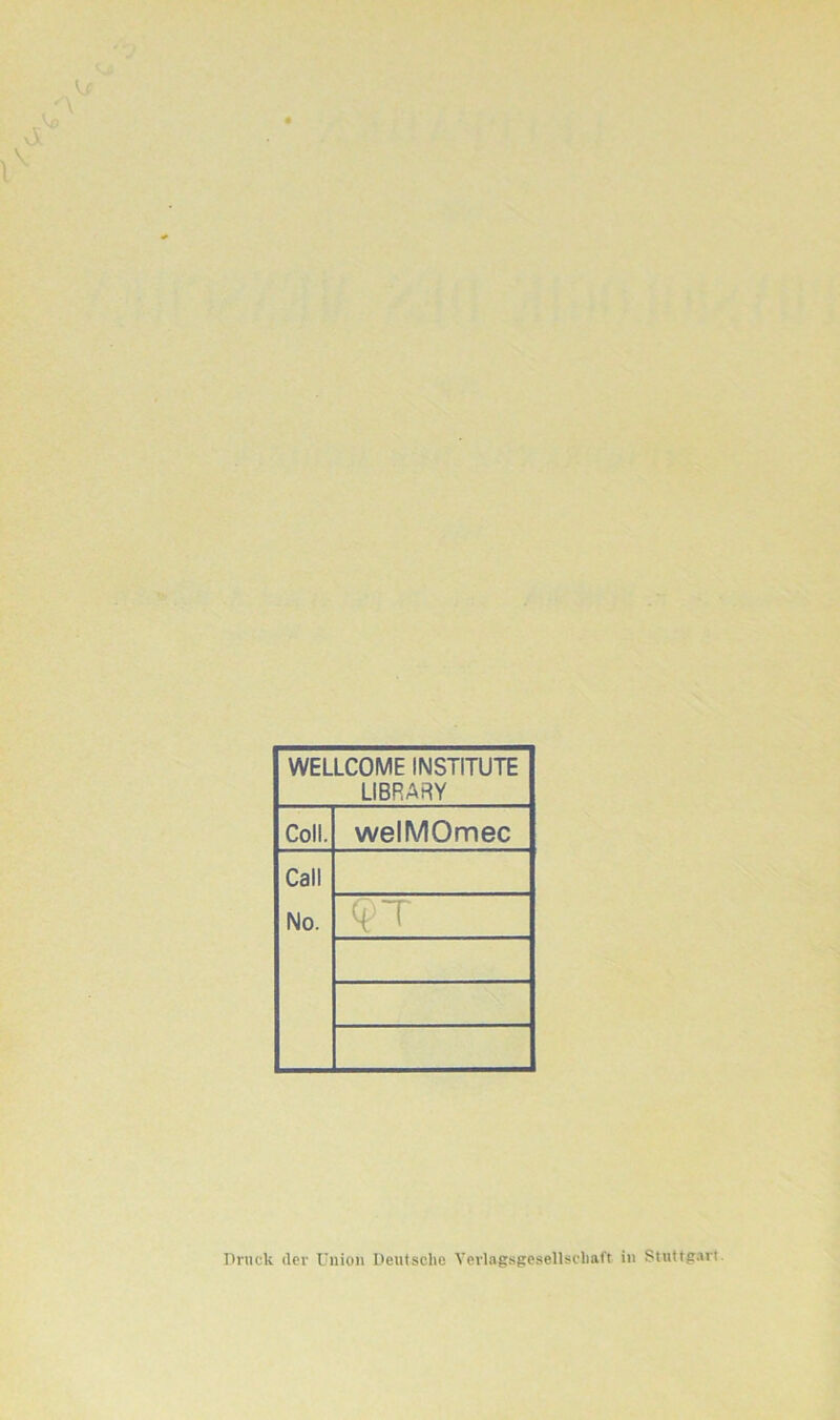 WELLCOME INSTITUTE LIBRARY Coli. welMOmec Call No. <?T Druck der Union Deutsche Verlagsgesellschaft in Stuttgart.