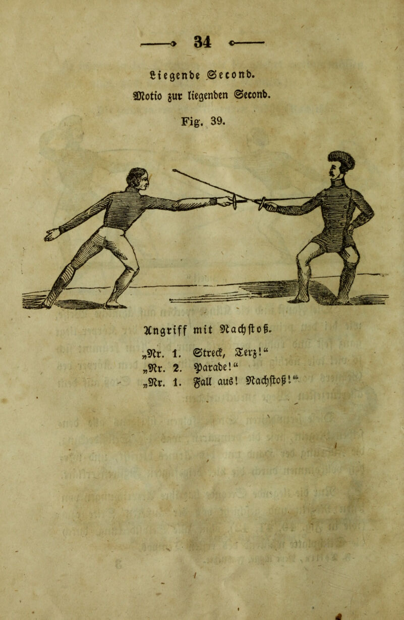 Ciegenbe ©ecottb. SKotto jut Itegenben ©econb. Fig. 39. Angriff mit 9tad?ftoß. „9tt. 1. ©tre<!, Serj!“ „SRr. 2. Rorate!“ „SRr. 1. galt auä! 9tadi|topt‘i i