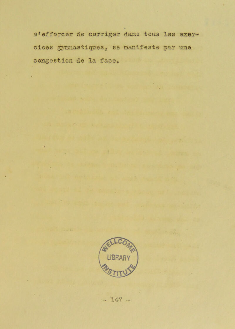 Q*efforcer de corriger dans toug les ciceti g3Truiastique3g ee manifeste par ’ins congestion de la face.