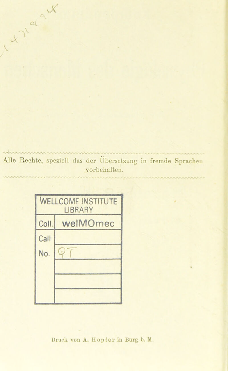 vX V V Alle Rechte, speziell rias der Übersetzung in fremde Sprachen Vorbehalten. Wellcome Institute LIBRARY Coll. welMOmec Call No. QT Druck von A. Hopfer in Burg b. M
