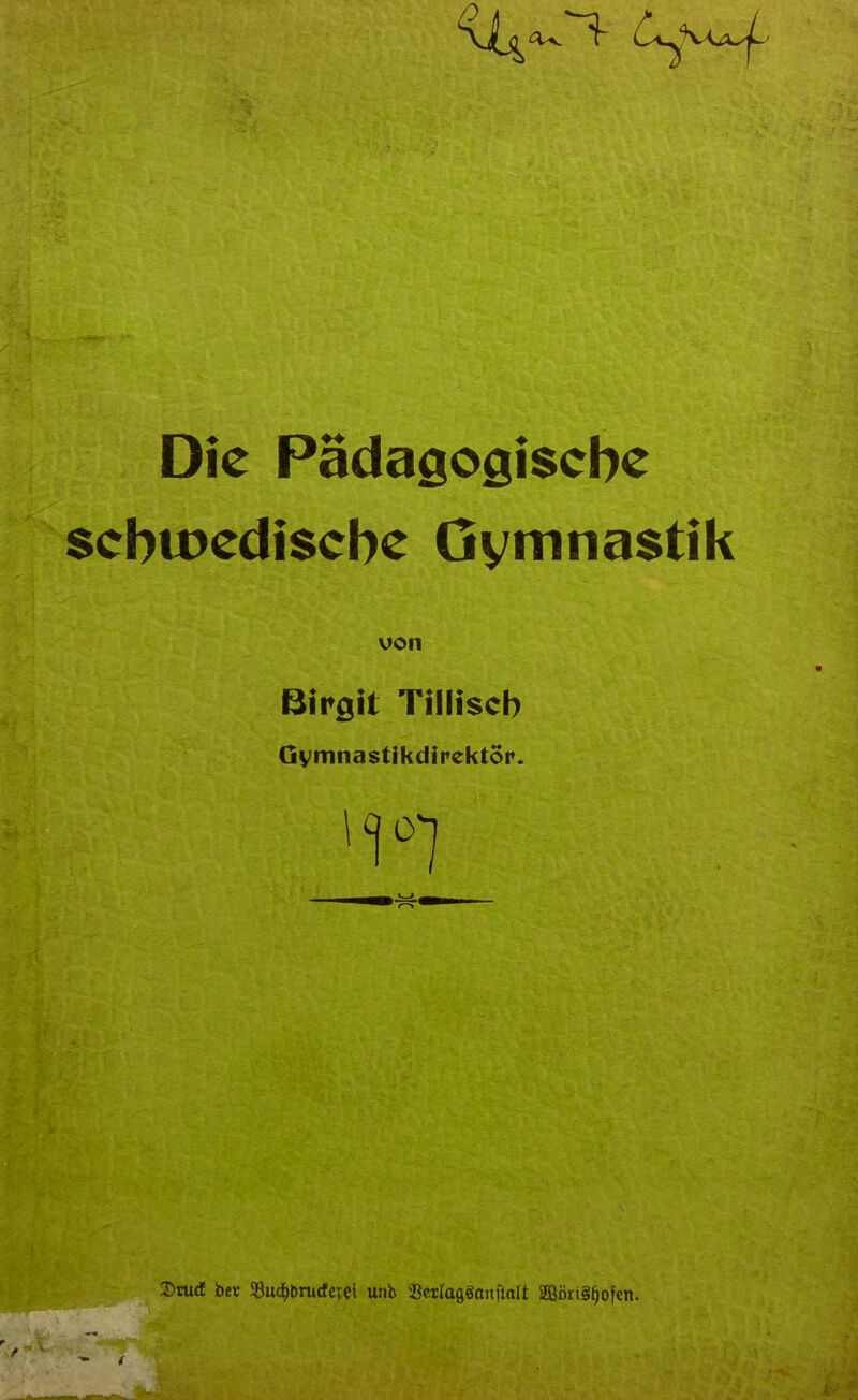 % Die Pädagogische schwedische Gymnastik von Birgit Tilliscb Gymnastikdirektor. Drucf bei- 58ud^brucfevet unb Srclagganftalt 2ööri§f>ofen.