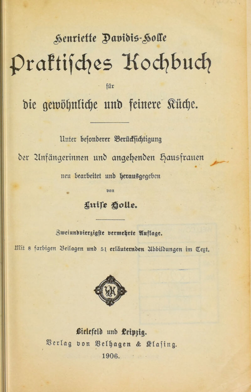 /ÄCitridfc |)at)tbt5 .Äolle Praftifd^cs Kodjbudj für bie getüö^ntic^c unb feinere ^üc^e. Unter bejonbercr Scrüifftd^ttgung ber 2(nfängerinncn unb angeJ^enben Hausfrauen neu bearbeitet unb betouSgegeben ^ t)on ^tuciunböicrstgfte öerme^rtc «uflage. UTit 8 farbigen Beilagen nnb 5\ erläutembcn Jlbbübungen im (Eejt, iBiclefflb unb SSerlag bon SSelbagcn & ^lofing. 1906.