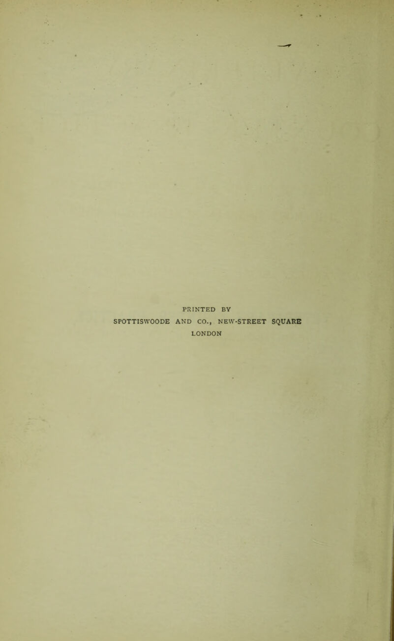 PRINTED BY SPOTTISWOODE AND CO., NEW-STREET SQUARE LONDON