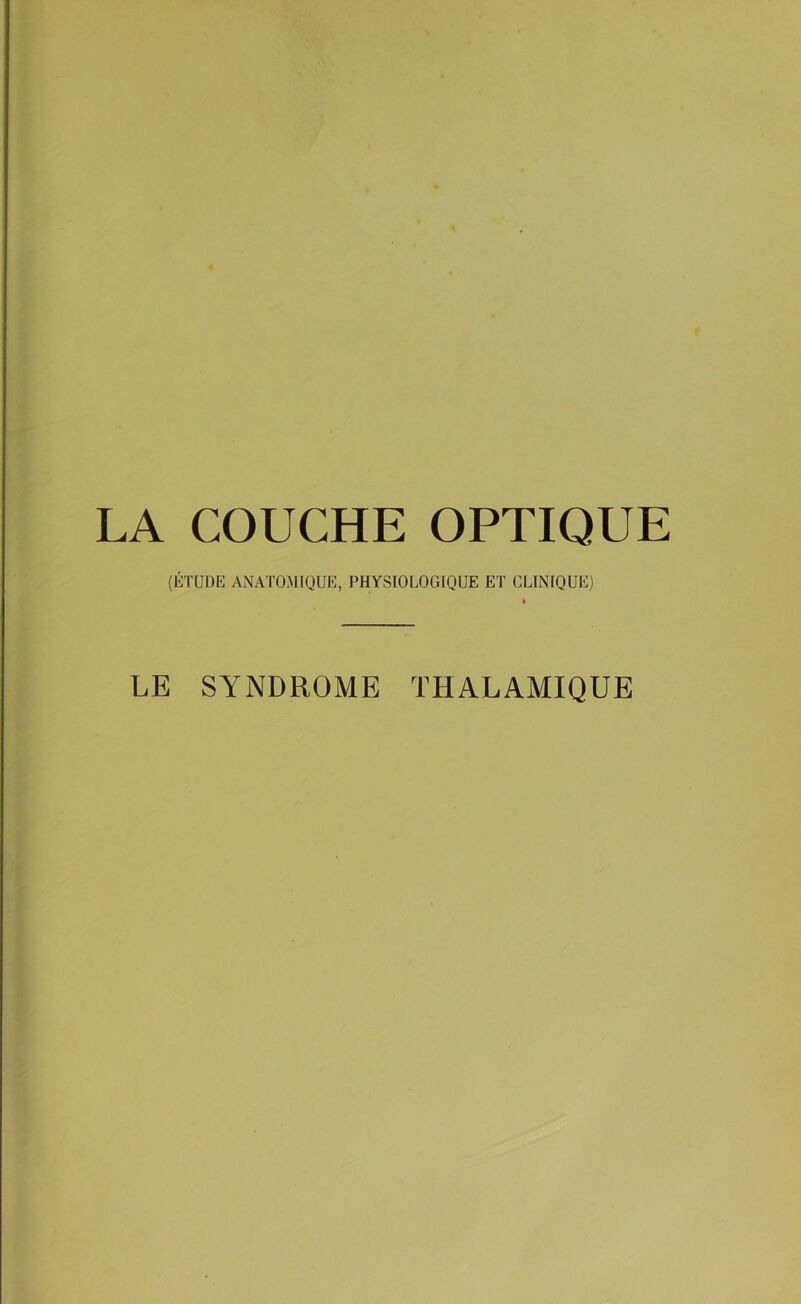 LA COUCHE OPTIQUE (ÉTUDE ANATOMIQUE, PHYSIOLOGIQUE ET CLINIQUE) LE SYNDROME THALAMIQUE