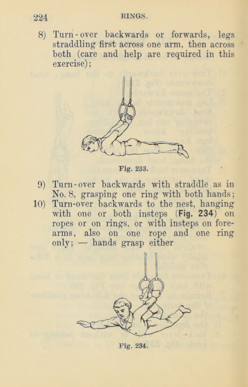 8) Turn-over backwards or forwards, legs straddling first across one arm, then across both (care and help are required in this exercise); Fig. 233. 9) Turn-over backwards with straddle as in No. 8, grasping one ring with both hands; 10) Turn-over backwards to the nest, hanging with one or both insteps (Fig. 234) on ropes or on rings, or with insteps on fore- arms, also on one rope and one ring only; — hands grasp either Fig. 234.