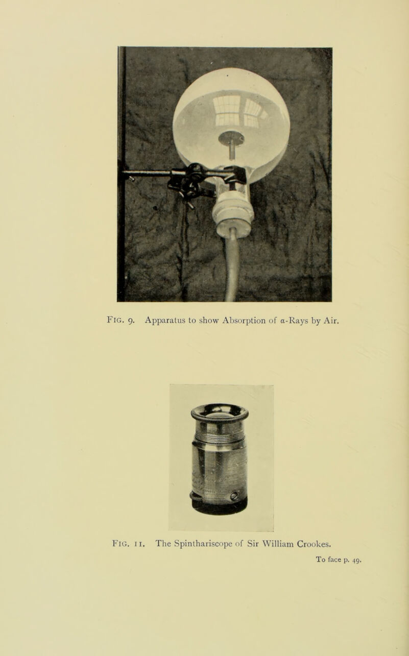 Fig. 9. Apparatus to show Absorption of a-Rays by Air. Fig. 11. The Spinthariscope of Sir William Crookes. To face p. 49.