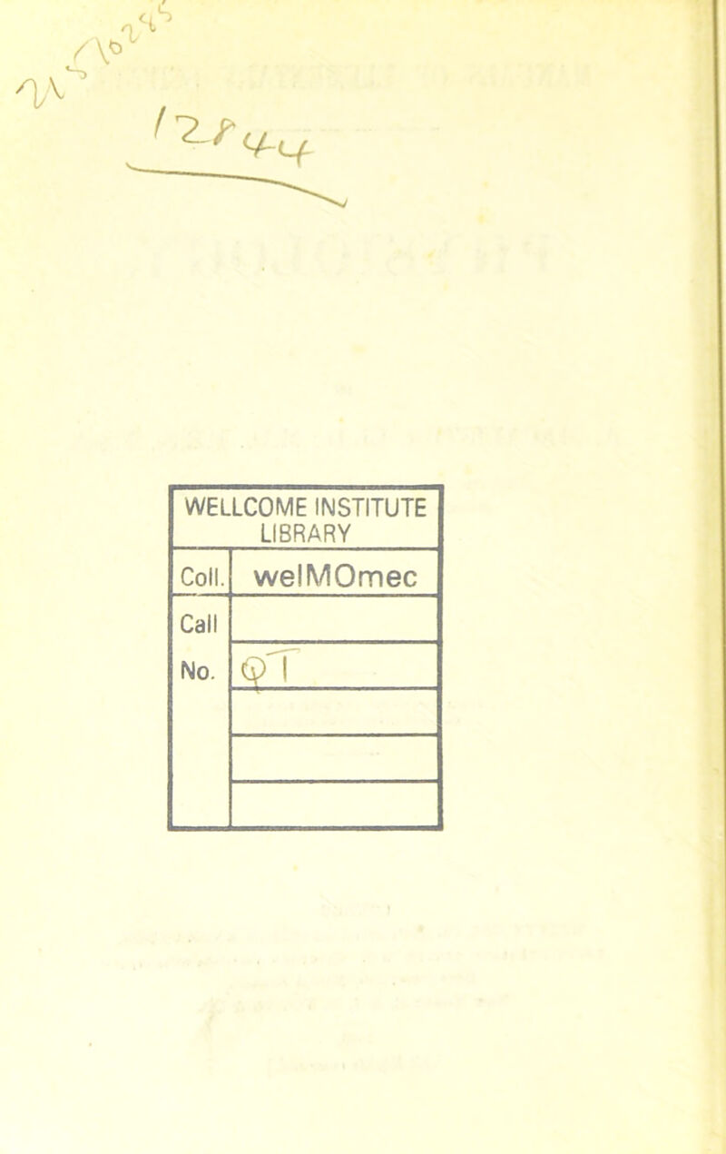 WELLCOME INSTITUTE LIBRARY Coll. welMOmec Call No. <?T