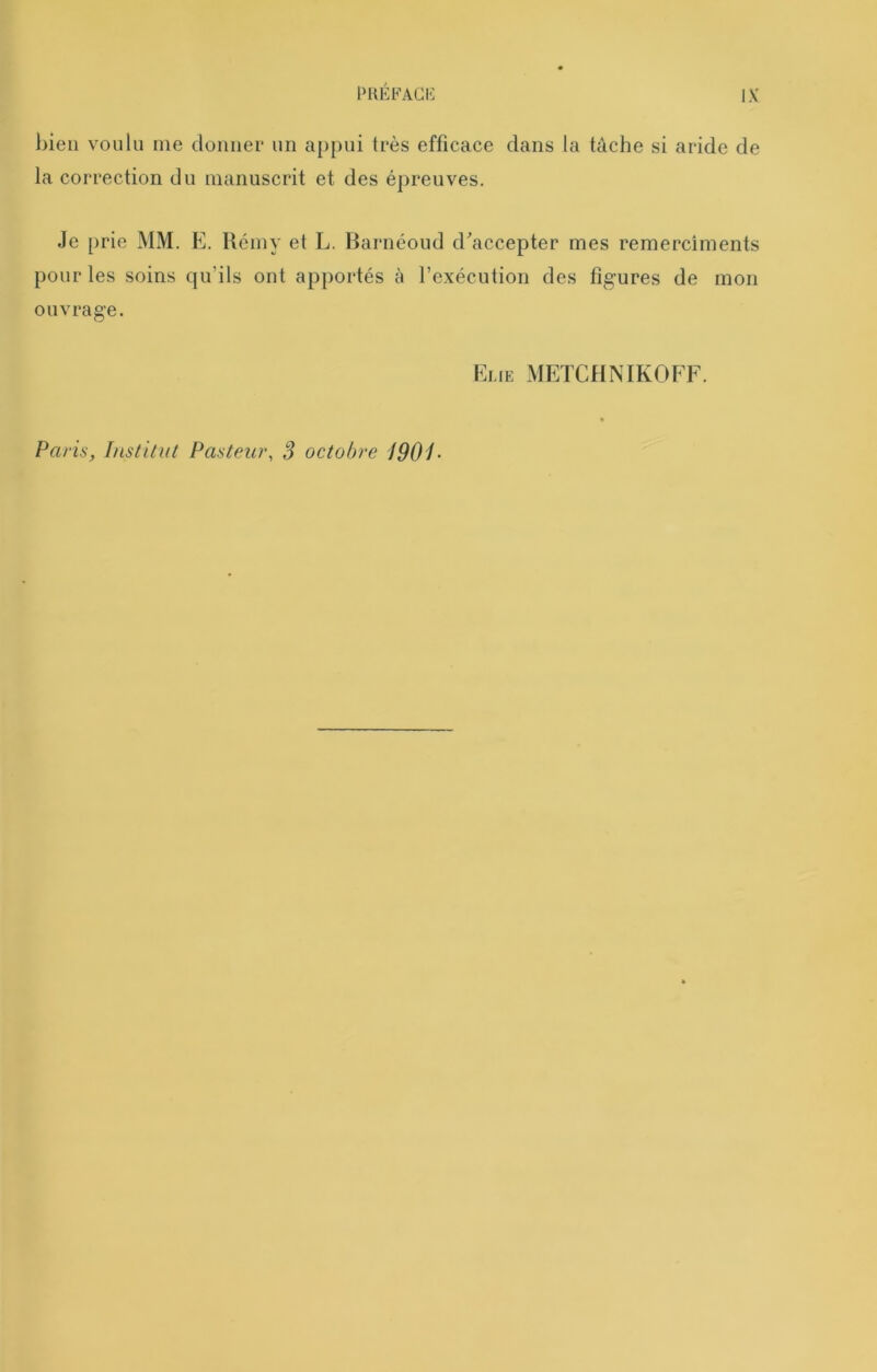 PUÉFACI-: l)ieii voulu me cloimer un appui très efficace dans la tâche si aride de la correction du manuscrit et des épreuves. Je prie MM. E. Ucmy et L. Barnéoud d'accepter mes remerciments pour les soins qu’ils ont apportés à l’exécution des figures de mon ouvrage. Eue METCHNIKOFF.