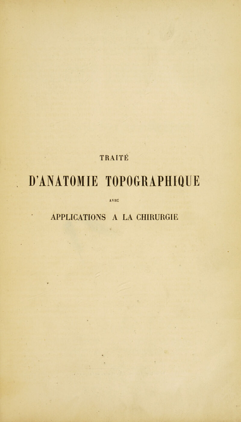 TRAITÉ D’ANATOMIE TOPOGRAPHIQUE AVEC APPLICATIONS A LA CHIRURGIE