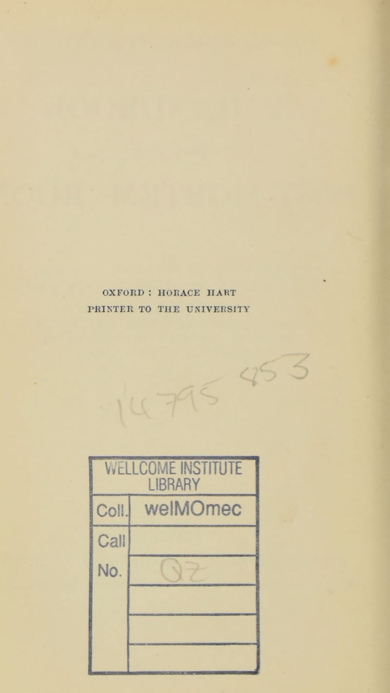 OXFORD : HORACE HART PRINTER TO THE UNIVERSITY WELLCOME INSTITUTE LIBRARY Coll. welMOmec Call No.