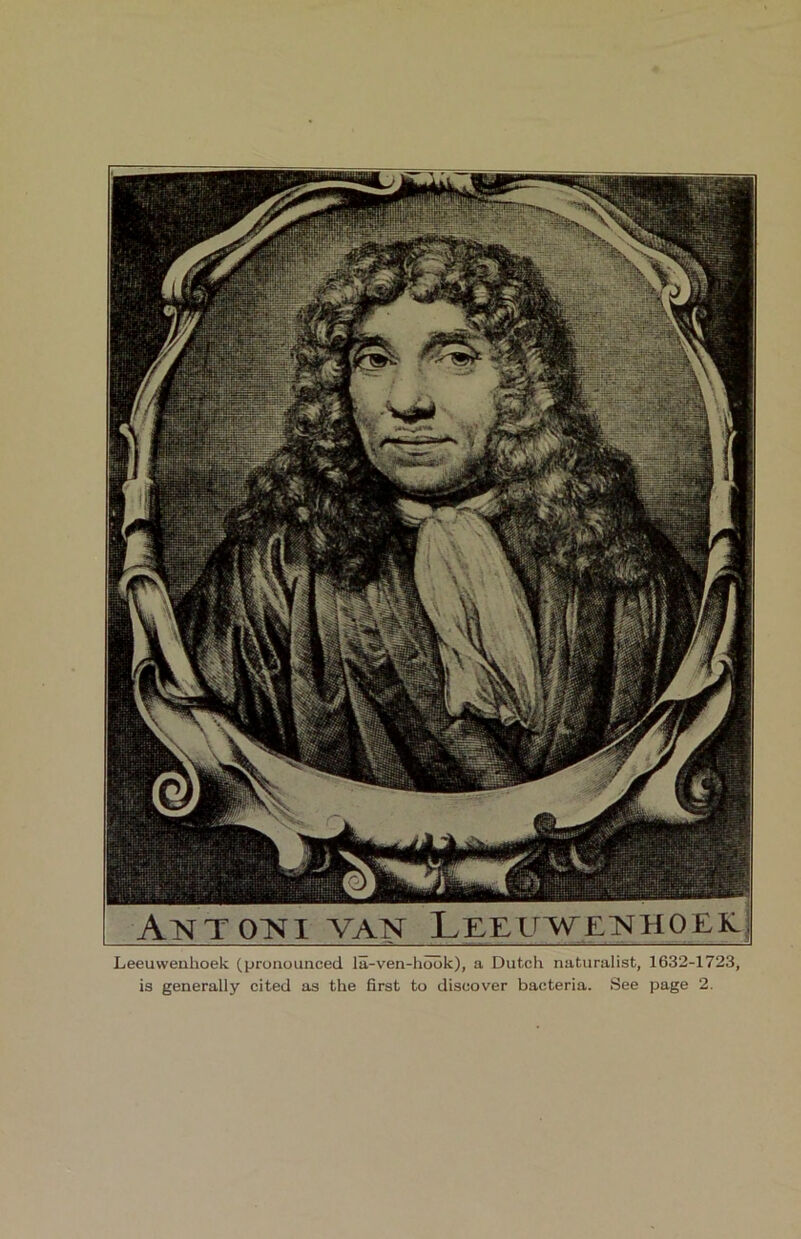 Antotvti van Leeuwenhoek^ Leeuwenhoek (pronounced la-ven-hook), a Dutch naturalist, 1632-1723,