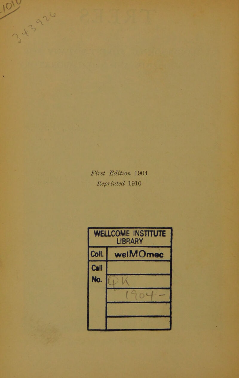 First Edition 1904 Reprinted 1910 WELLCOME INSTITUTE LIBRARY Coll. welMOmec Call No. (riocf -