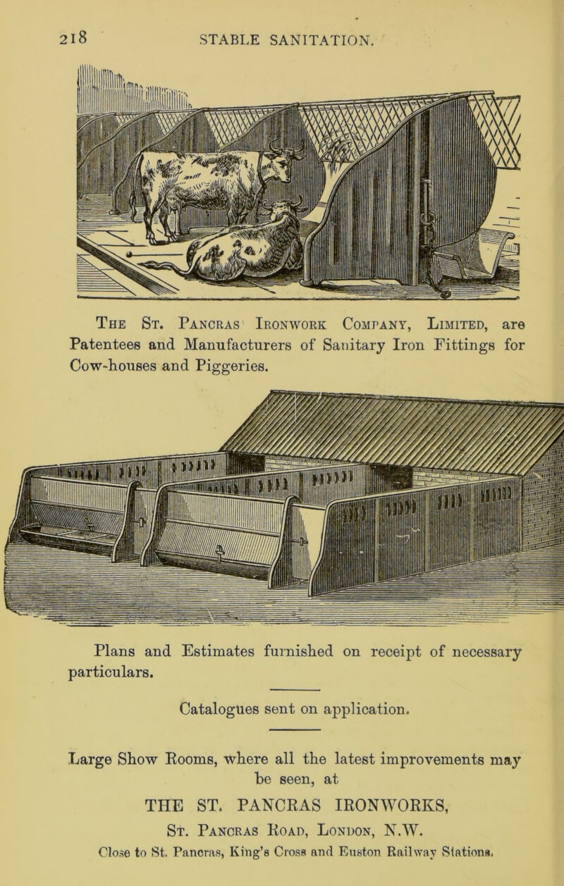 The St. Pancras Ironwork Company, Limited, are Patentees and Manufacturers of Sanitary Iron Fittings for Cow-houses and Piggeries. Plans and Estimates furnished on receipt of necessary particulars. Catalogues sent on application. Large Show Rooms, where all the latest improvements may he seen, at THE ST. PANCRAS IRONWORKS, St. Pancras Road, London, N.W. mm