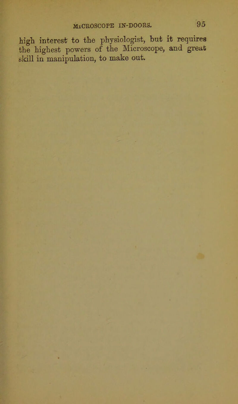 high interest to the physiologist, but it requires the highest powers of the Microscope, and great sldll in manipulation, to make out.