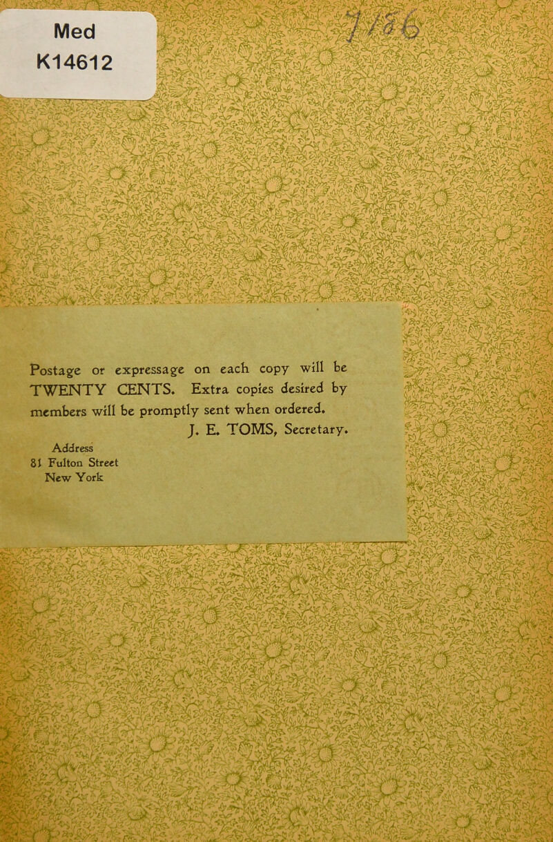 Med K14612 tst»% t lifyi Postagfe or expressage on each copy will be TWENTY CENTS. Extra copies desired by members will be promptly sent when ordered. J. E. TOMS, Secretary. Address 8t Fulton Street New York ^ F-'r- f'<^> 4 fJ- :i -:<S-