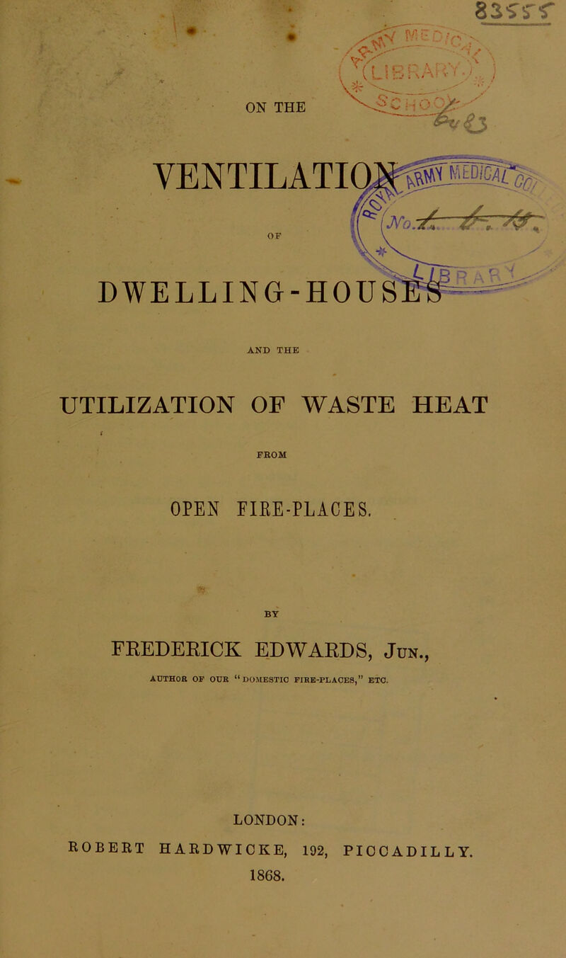 83'>S'f ' V ■ vW MtD/px ~ C.WV •> ; x({ pO^ ,'f.i j » ^ Ui W1 t ' • V-&v ON THE OF DWELLING-HOU VENTILATIQN*« AND THE UTILIZATION OF WASTE HEAT FROM OPEN FIBE-PLACES. FREDERICK EDWARDS, Jcn., AUTHOR OF OUR “DOMESTIC FIRE-PLACES,” ETC. LONDON: ROBERT HARDWICK E, 192, PICCADILLY. 1868.