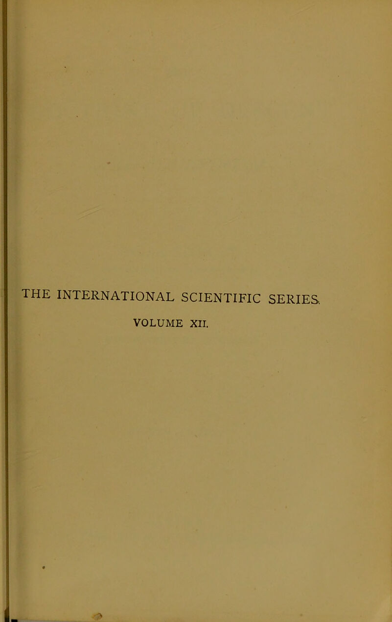 THE INTERNATIONAL SCIENTIFIC SERIES, VOLUME XII.