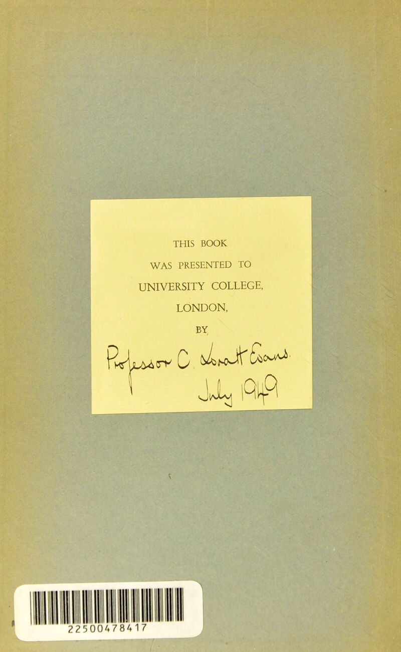 THIS BOOK WAS PRESENTED TO UNIVERSITY COLLEGE, LONDON, BY 0,