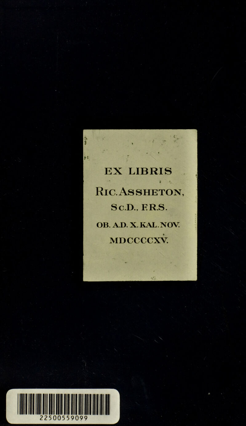 EX LIBRIS s '< . Ric.Assheton, Sc.D., ER.S. OB. A.D. X. KAL. NOV. MDCCCCXV.